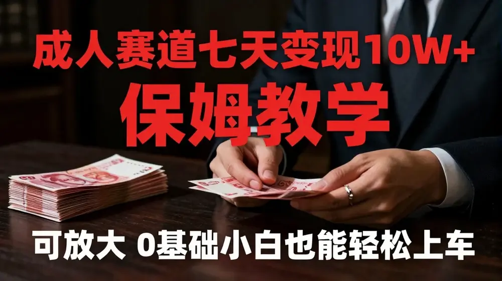 成人赛道七天变现10W+保姆教学，可放大，0基础小白也能轻松上车【揭秘】