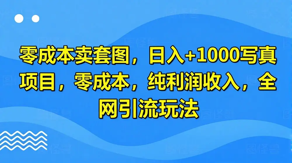 零成本卖套图，日入+1000写真项目，零成本，纯利润收入，全网引流玩法