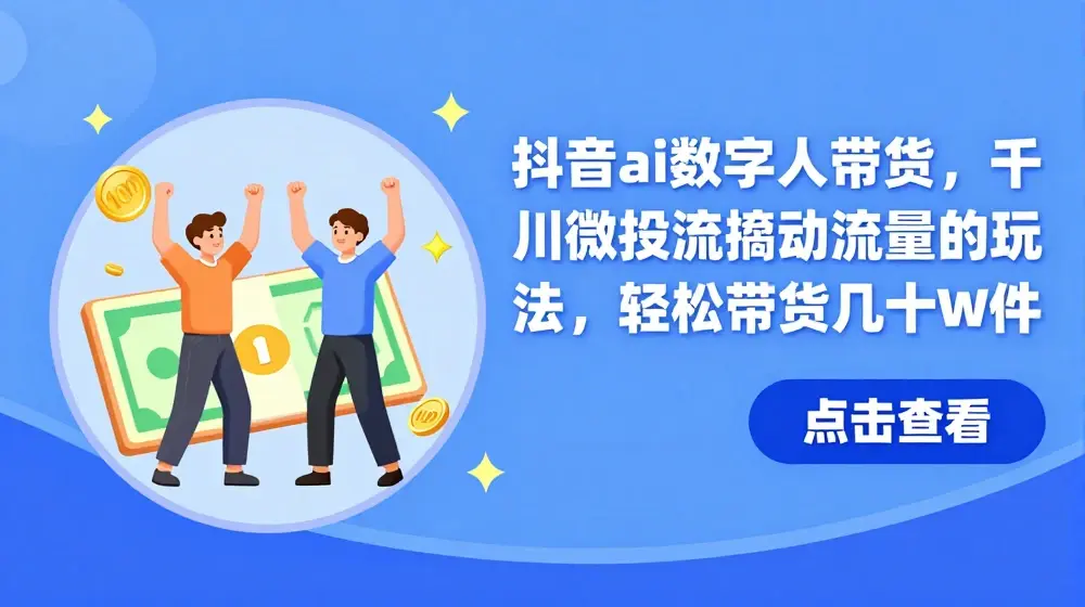 抖音ai数字人带货，千川微投流撬动流量的玩法，轻松带货几十w件