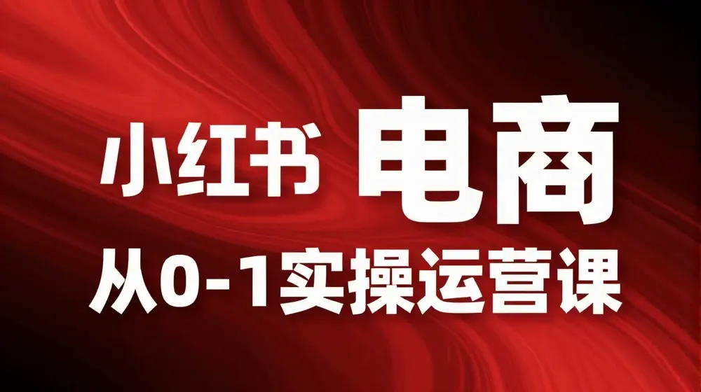 小红书电商从0-1实操运营课，让你从小白到精英