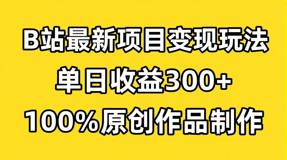 B站最新变现项目玩法，100%原创作品轻松制作，矩阵操作单日收益300+