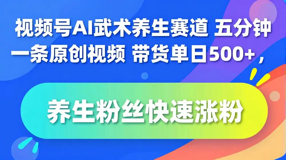 视频号AI武术养生赛道，五分钟一条原创视频，带货单日几张，养生粉丝快速涨粉【揭秘】