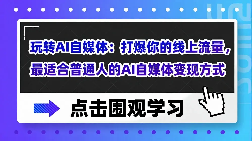 玩转AI自媒体：打爆你的线上流量，最适合普通人的AI自媒体变现方式