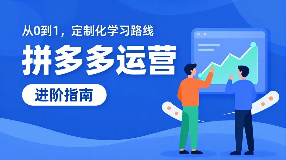 拼多多运营进阶指南，从0到1定制化学习路线