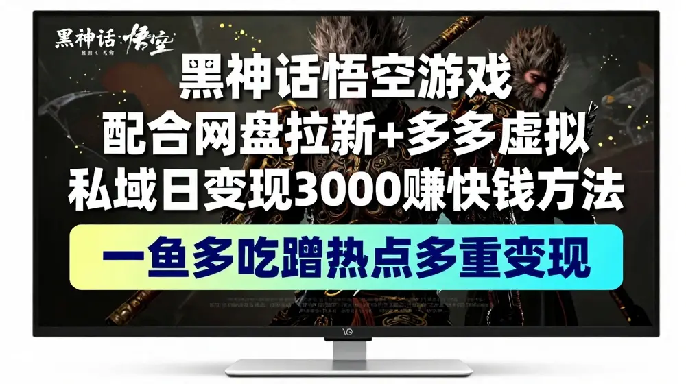 黑神话悟空游戏配合网盘拉新+多多虚拟+私域日变现3k+赚快钱方法，一鱼多吃蹭热点多重变现【揭秘】