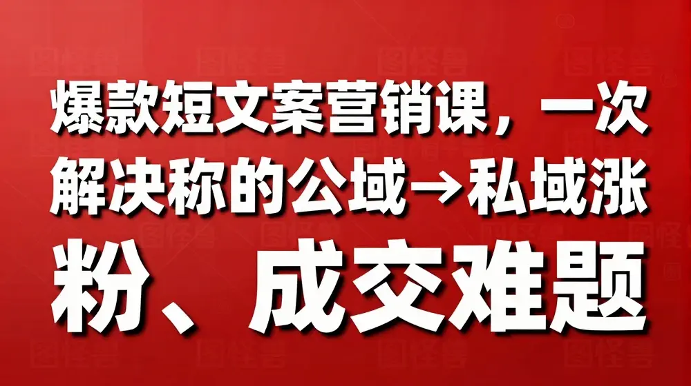 爆款短文案营销课，一次解决你的公域→私域涨粉、成交难题