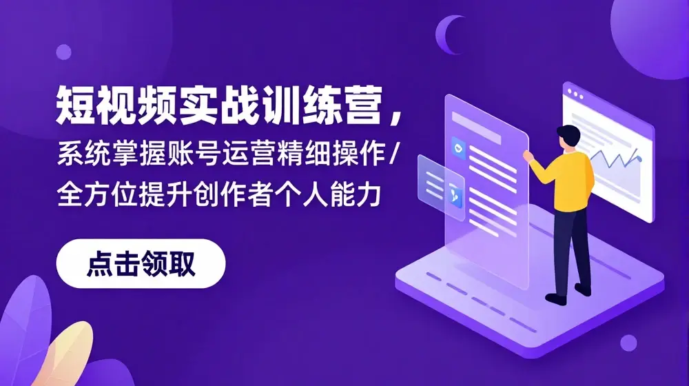 短视频实战训练营，系统掌握账号运营精细操作/全方位提升创作者个人能力