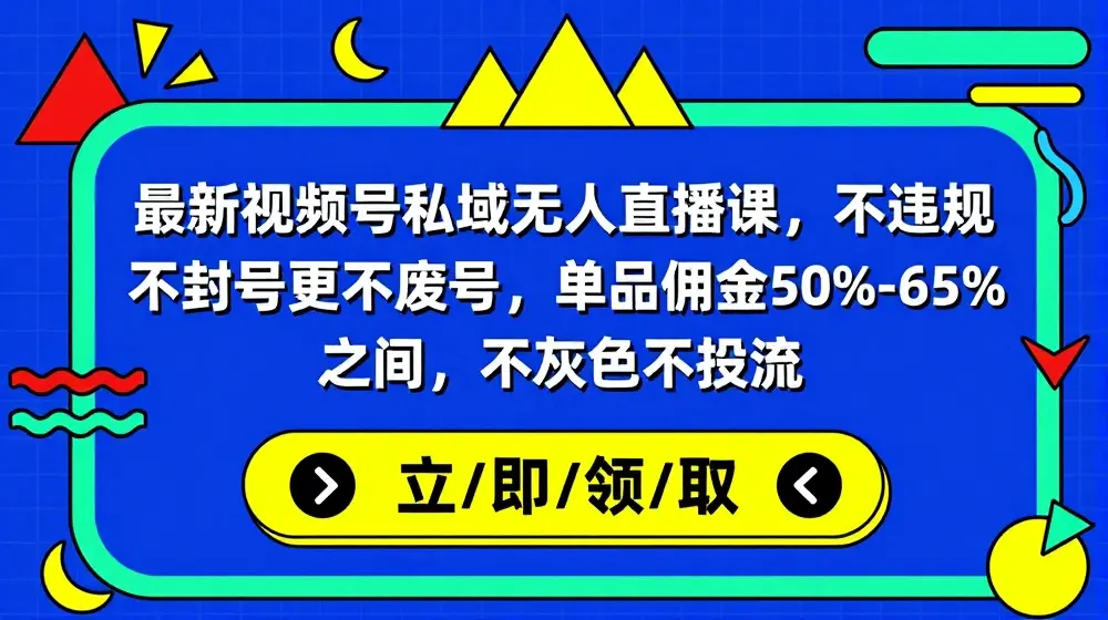 最新视频号私域无人直播课，不违规不封号更不废号，单品佣金50%-65%之间，不灰色不投流