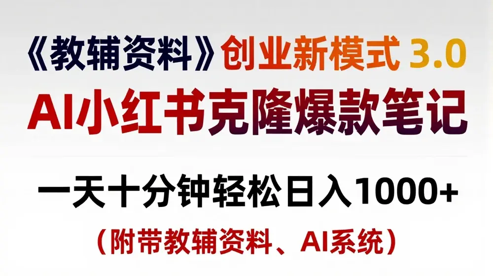 教辅资料项目创业新模式3.0.AI小红书克隆爆款笔记一天十分钟轻松日入1k+【揭秘】