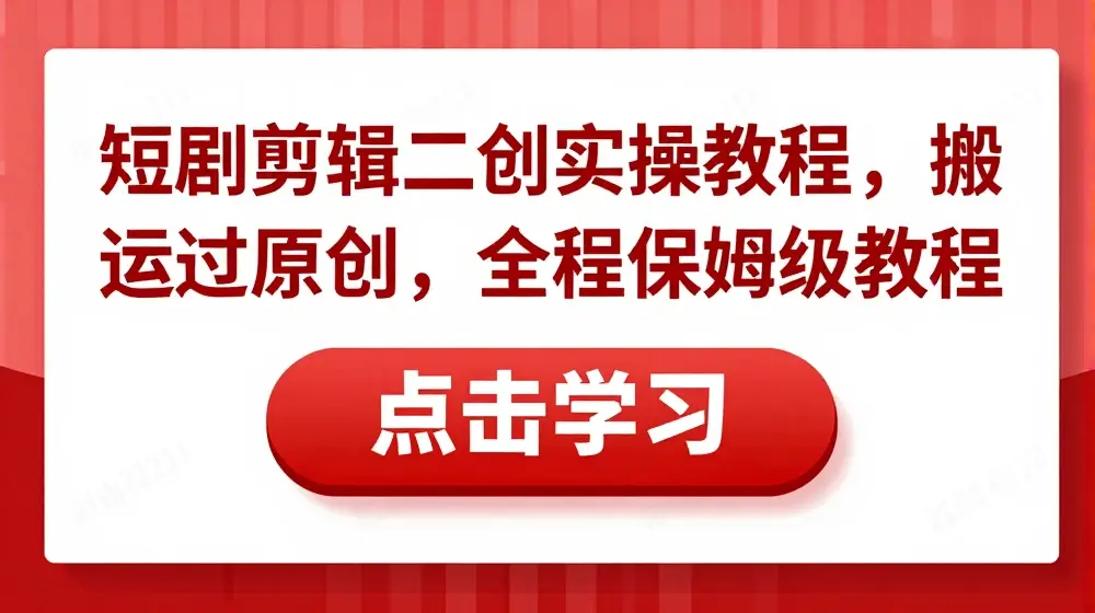 短剧剪辑二创实操教程，搬运过原创，全程保姆级教程