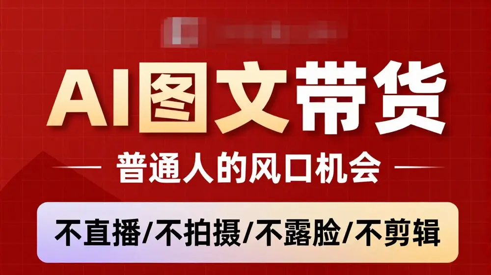 AI图文带货流量新趋势，普通人的风口机会，不直播/不拍摄/不露脸/不剪辑，轻松实现月入过万