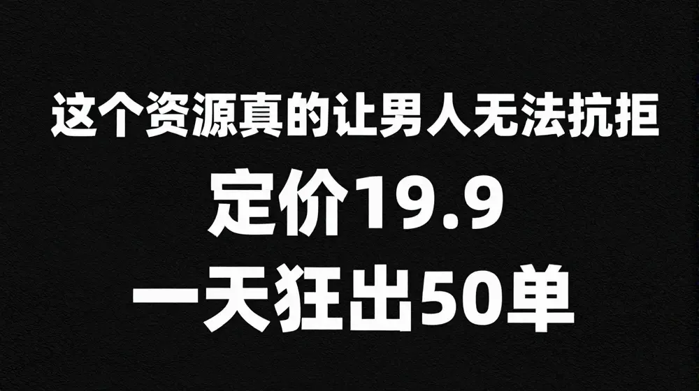 这个资源真的让男人无法抗拒，定价19.9.一天狂出50单【揭秘】