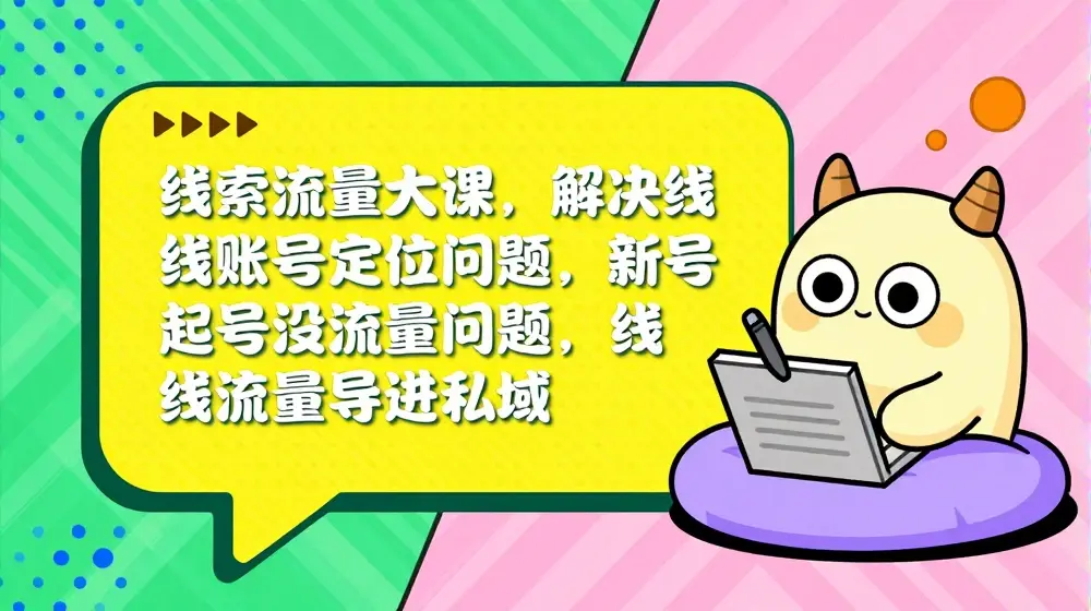 线索流量大课，解决线索账号定位问题，新号起号没流量问题，线索流量导进私域