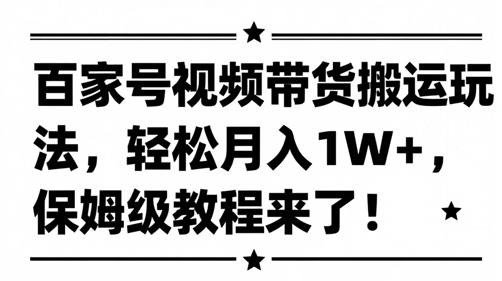 百家号视频带货搬运玩法，轻松月入1W+，保姆级教程来了【揭秘】