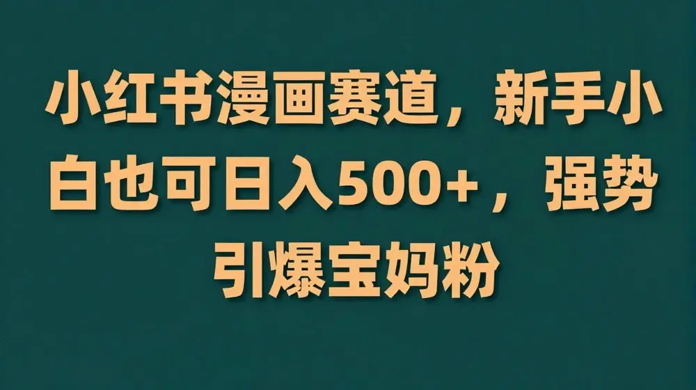 小红书漫画赛道，新手小白也可日入 500+，强势引爆宝妈粉【揭秘】