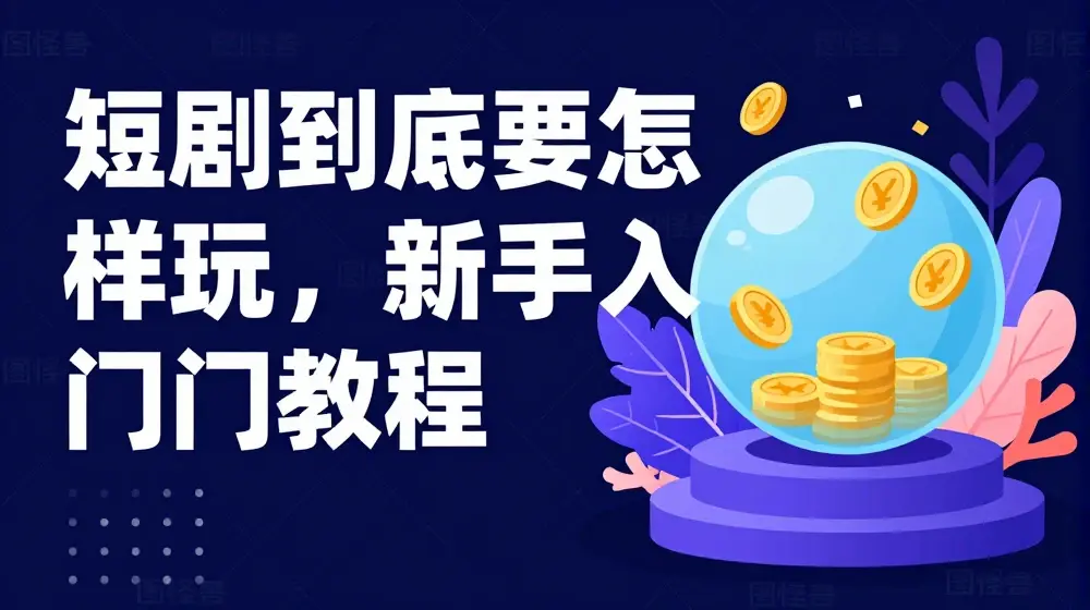 短剧到底要怎样玩，新手入门教程