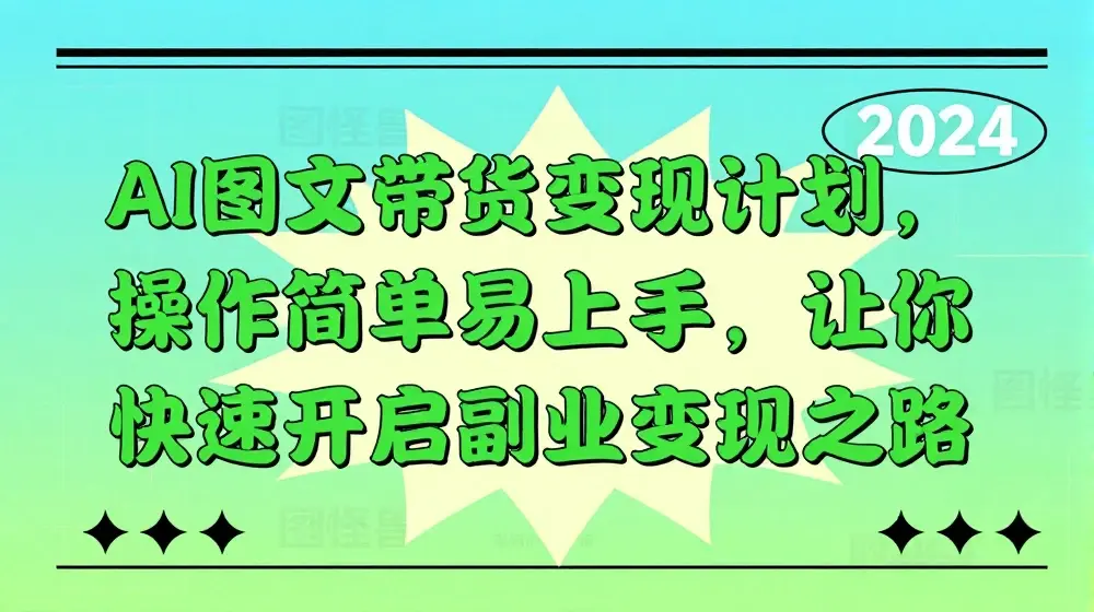 AI图文带货变现计划，操作简单易上手，让你快速开启副业变现之路