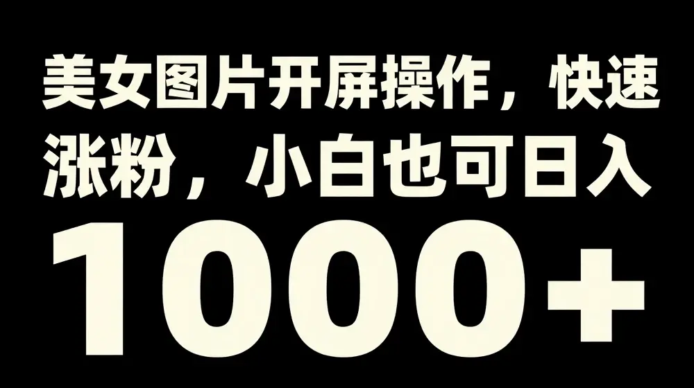 美女图片开屏操作，快速涨粉，小白也可日入1k【揭秘】