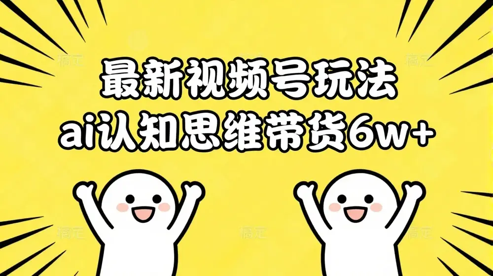 最新视频号玩法，ai认知思维带货6w+【揭秘】