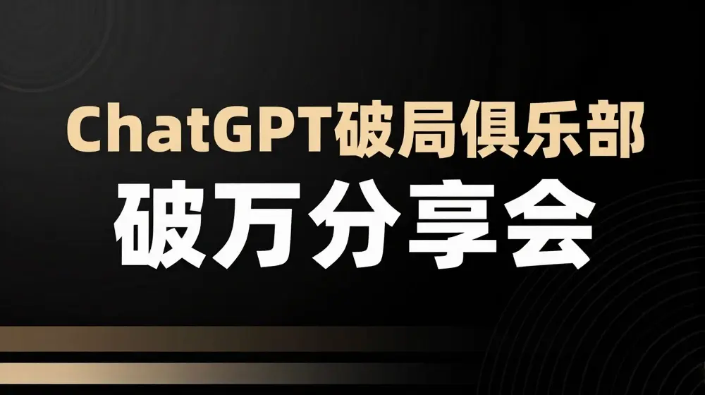AI破局俱乐部-ChatGPT破局俱乐部破万分享会，AI时代来临，未来已来