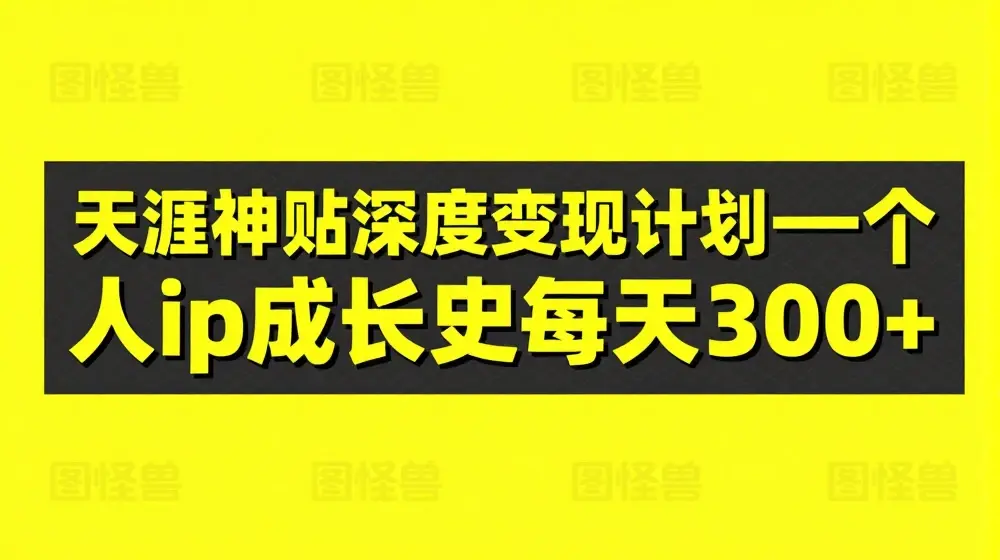 天涯神贴深度变现计划——个人ip成长史每天300+【揭秘】