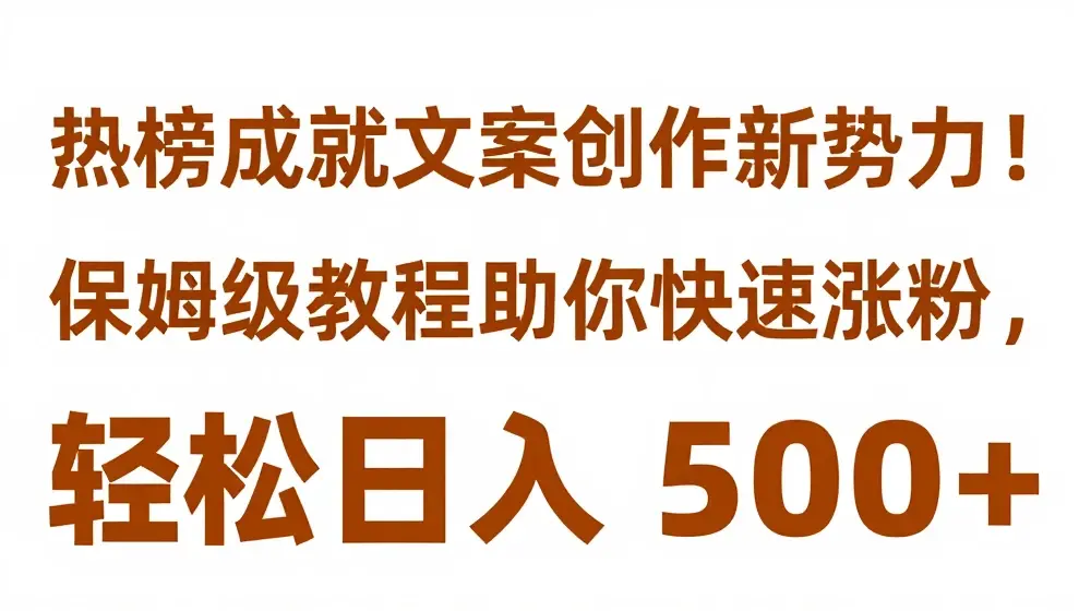 热榜成就文案创作新势力，保姆级教程助你快速涨粉，轻松日入 500+【揭秘】