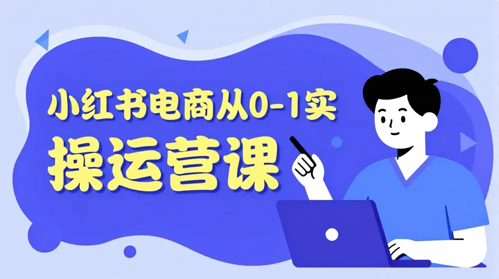 小红书电商从0-1实操运营课，小红书手机实操小红书/IP和私域课/小红书电商电脑实操板块等