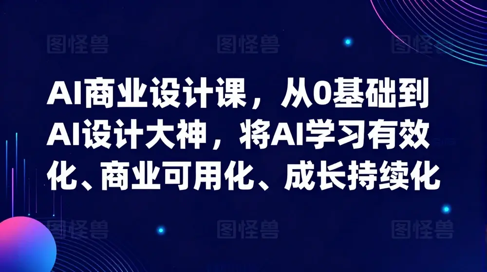 AI商业设计课，从0基础到AI设计大神，将AI学习有效化、商业可用化、成长持续化