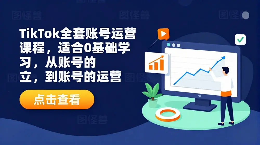 TikTok全套账号运营课程，适合0基础学习，从账号的建立，到账号的运营