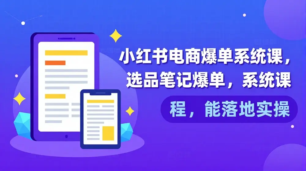 小红书电商爆单系统课，选品笔记爆单，系统课程，能落地实操