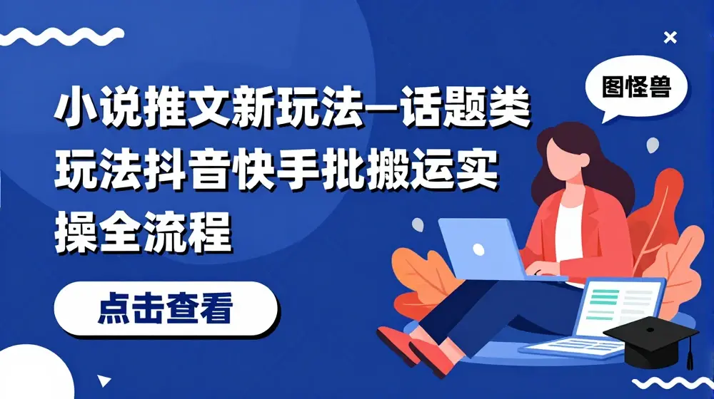 小说推文新玩法—话题类玩法抖音快手批量搬运实操全流程