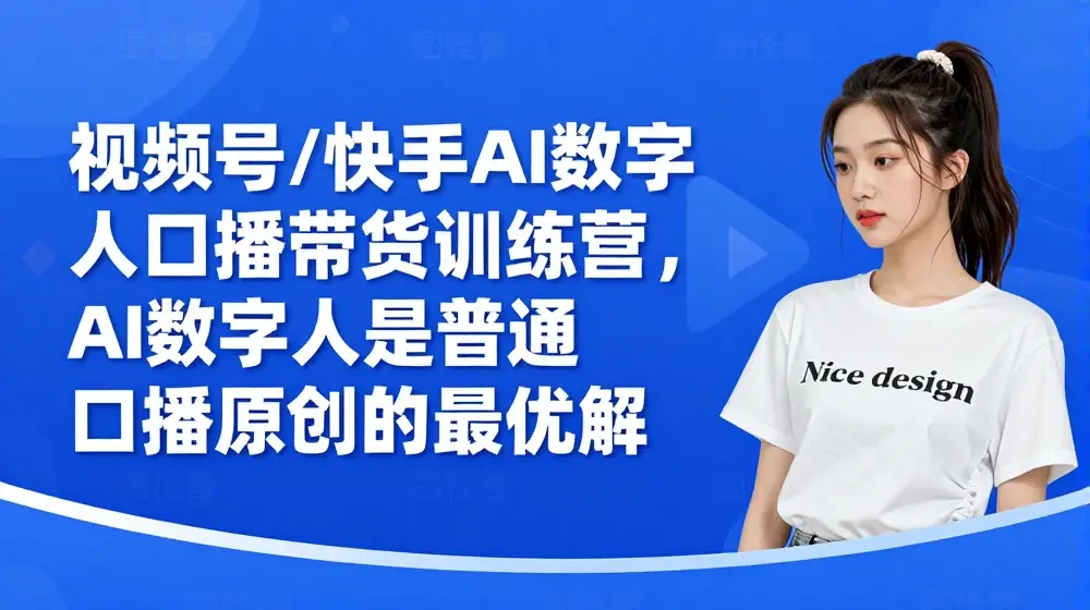 视频号/快手AI数字人口播带货训练营，AI数字人是普通人口播原创的最优解