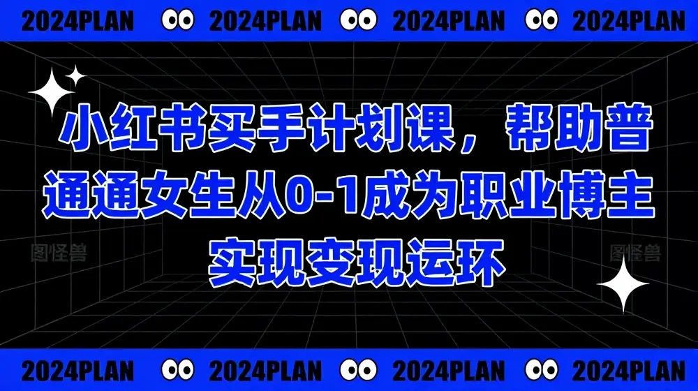 小红书买手计划课，帮助普通女生从0-1成为职业博主实现变现闭环