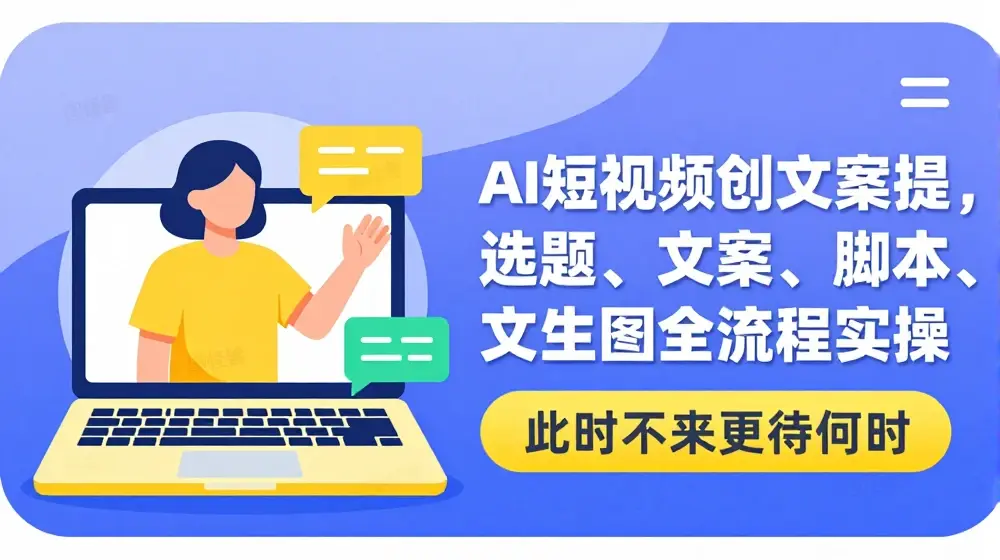 AI短视频原创文案提效课，选题、文案、脚本、文生图全流程实操