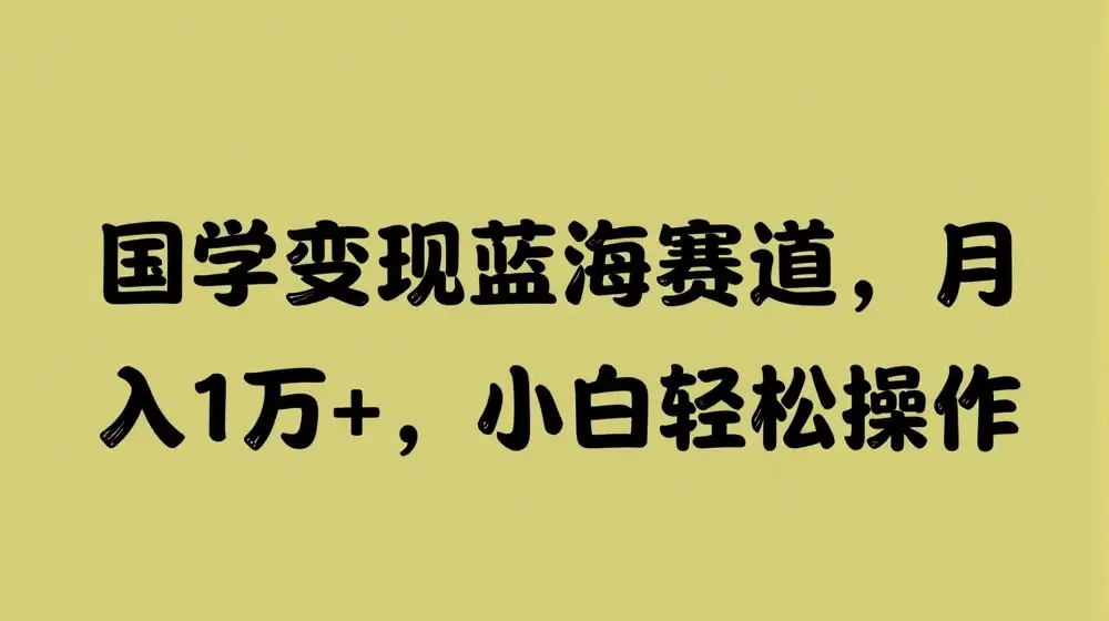 国学变现蓝海赛道，月入1W+，小白轻松操作【揭秘】