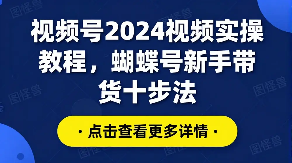 视频号2024视频实操教程，蝴蝶号新手带货十步法
