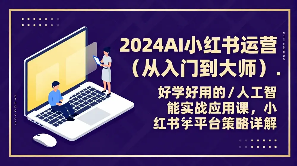 2024AI小红书运营(从入门到大师)，好学好用的人工智能实战应用课，小红书平台策略详解