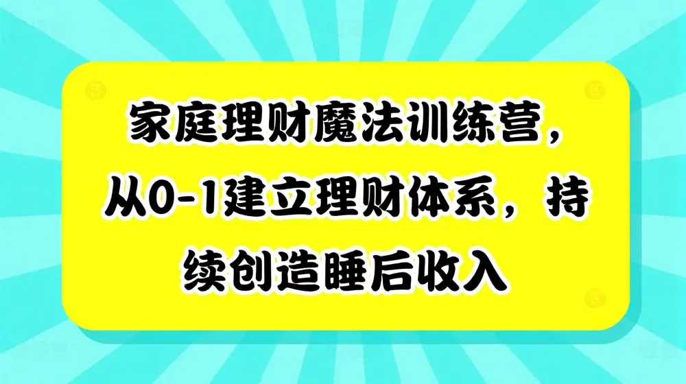 家庭理财魔法训练营，从0-1建立理财体系，持续创造睡后收入