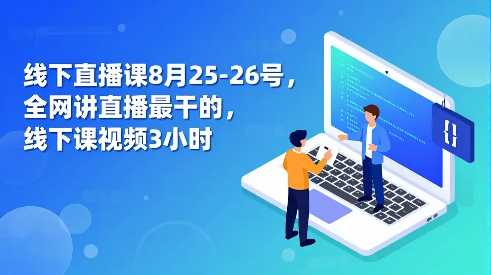 线下直播课8月25-26号，全网讲直播最干的，线下课视频3小时