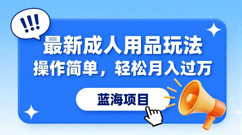 最新成人用品项目玩法，操作简单，动动手，轻松日入几张【揭秘】