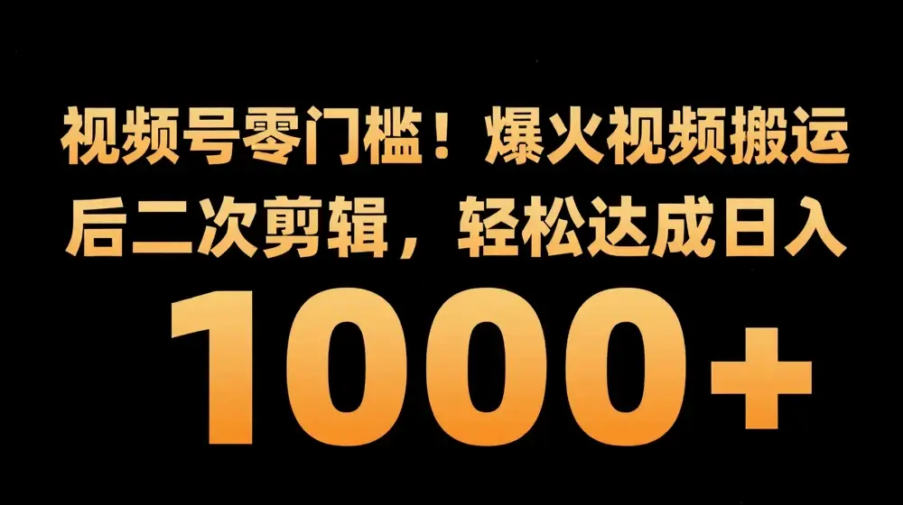 视频号零门槛，爆火视频搬运后二次剪辑，轻松达成日入 1k+【揭秘】