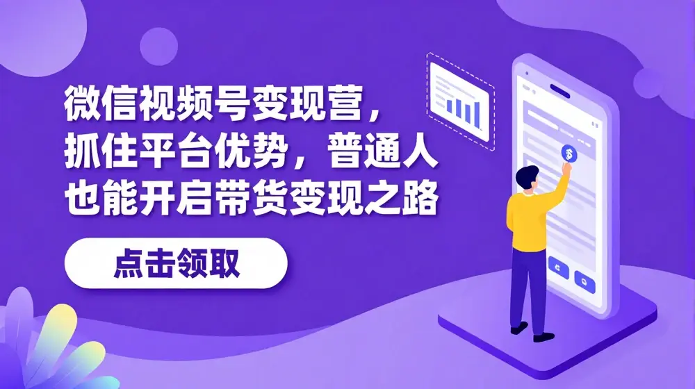 微信视频号变现营，抓住平台优势，普通人也能开启带货变现之路