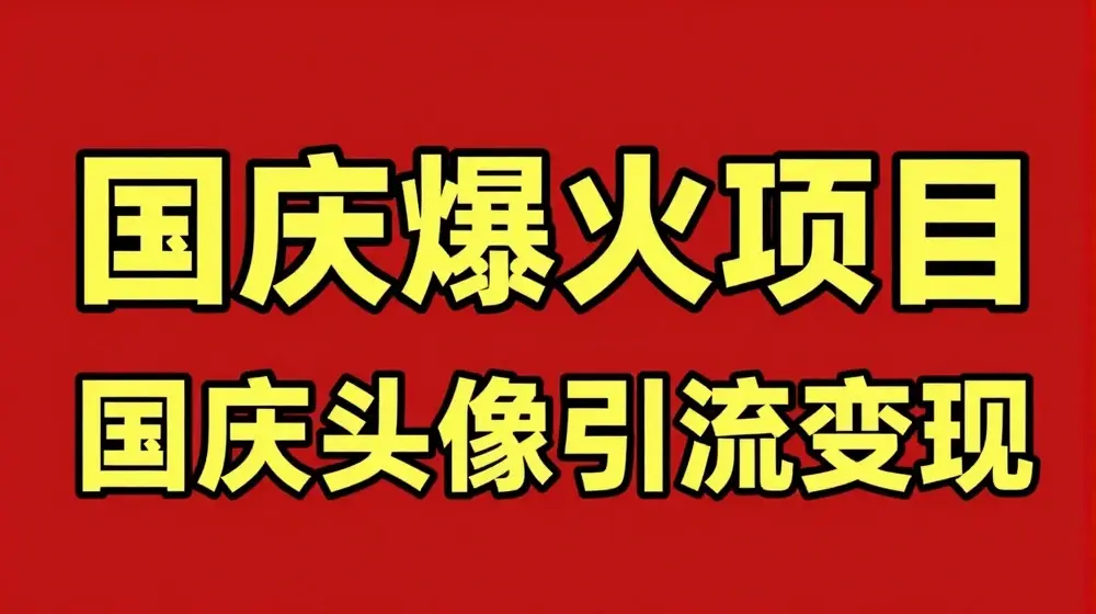 国庆爆火风口项目——国庆头像引流变现，零门槛高收益，小白也能起飞【揭秘】