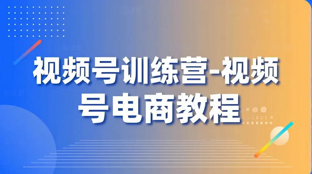 视频号训练营-视频号电商教程