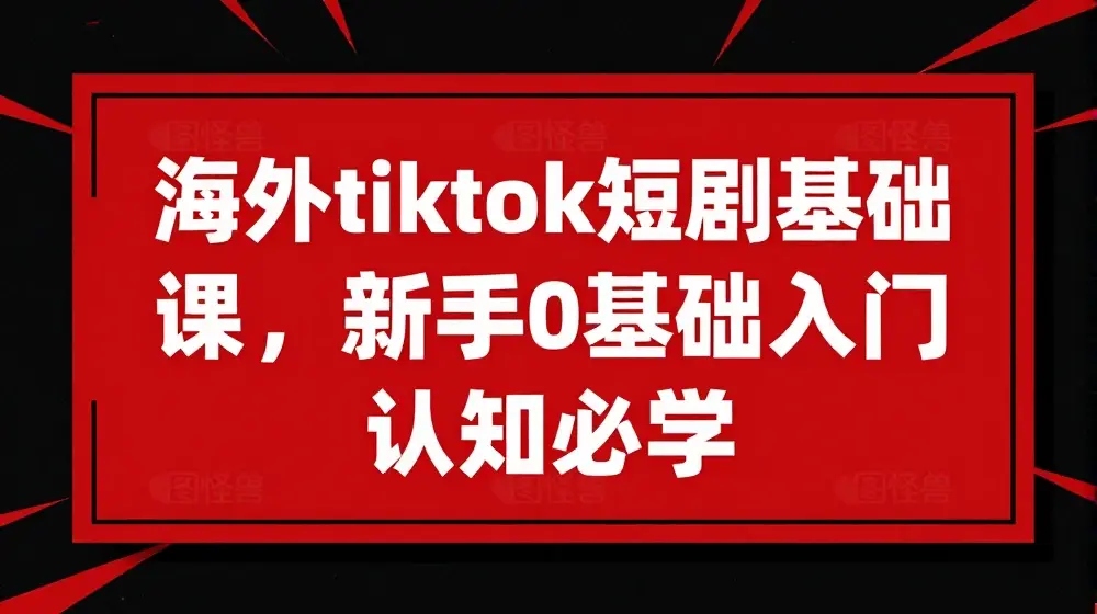 海外tiktok短剧基础课，新手0基础入门认知必学