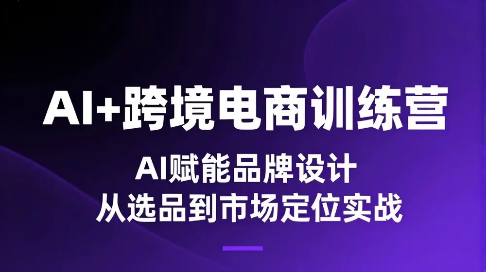 AI+跨境电商训练营：AI赋能品牌设计，从选品到市场定位实战