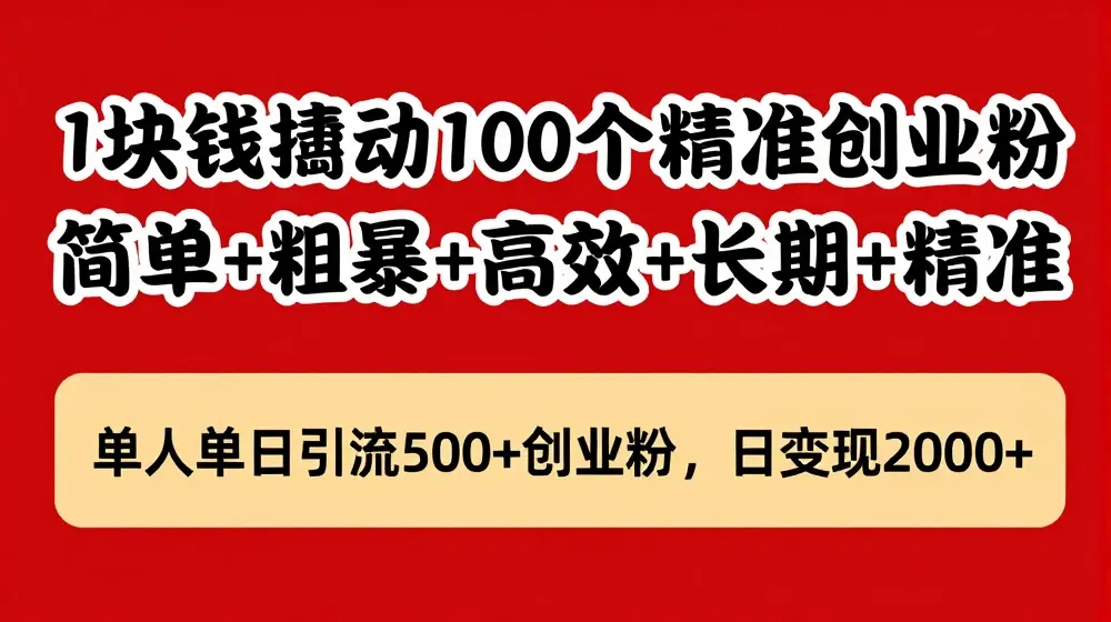 1块钱撬动100个精准创业粉，简单粗暴高效长期精准，单人单日引流500+创业粉，日变现2k【揭秘】