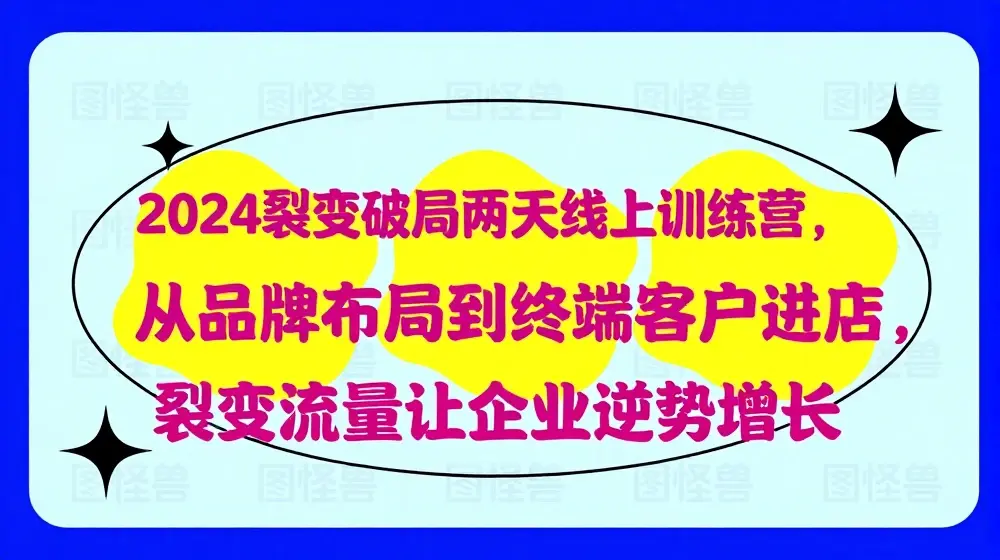2024裂变破局两天线上训练营，从品牌布局到终端客户进店，裂变流量让企业逆势增长