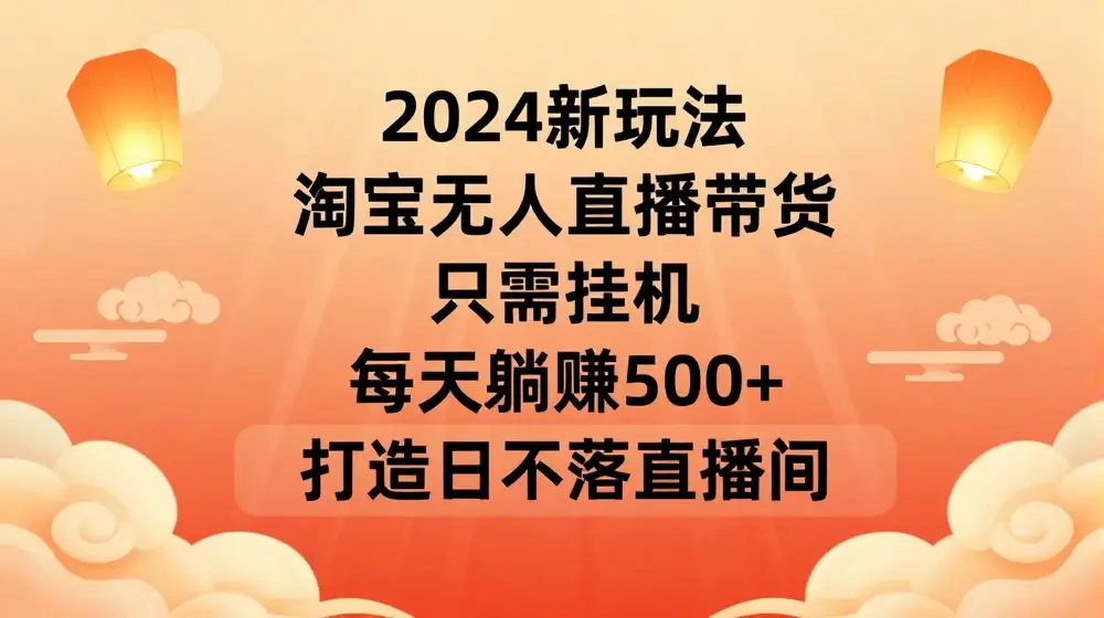 2024新玩法，淘宝无人直播带货，只需挂机，每天躺赚500+ 打造日不落直播间【揭秘】