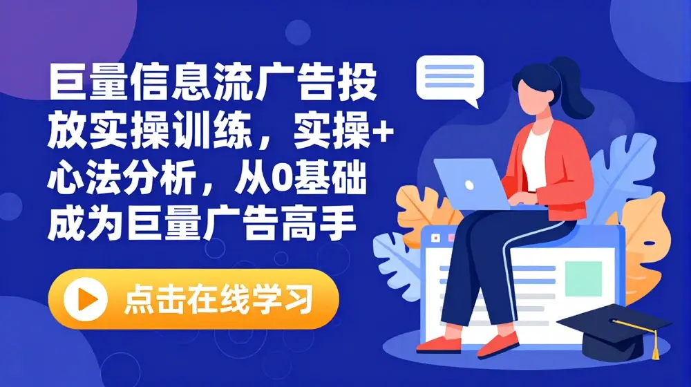巨量信息流广告投放实操训练，实操演示+心法分析，从0基础成为巨量广告高手